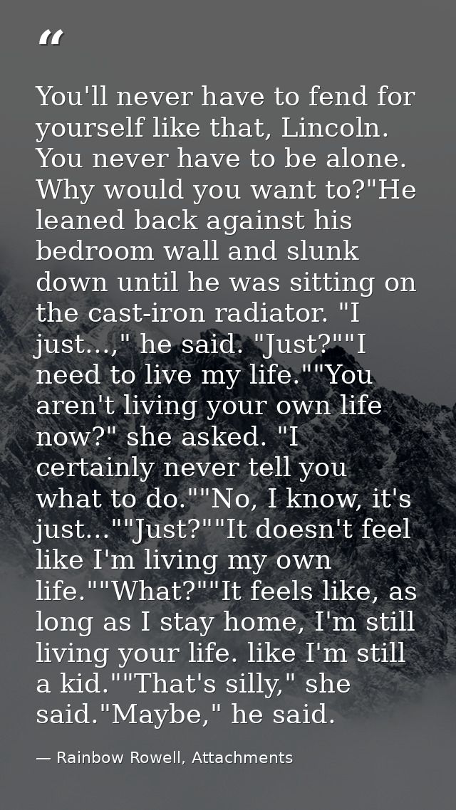 You'll never have to fend for yourself like that, Lincoln. You never have to be alone. Why would you want to?"He leaned  — Rainbow Rowell, Attachments