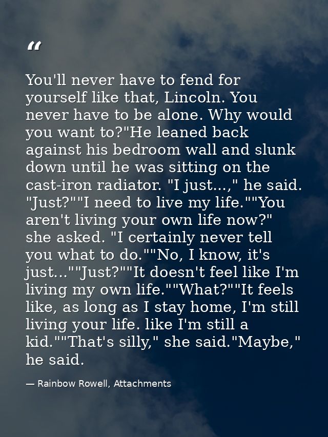 You'll never have to fend for yourself like that, Lincoln. You never have to be alone. Why would you want to?"He leaned  — Rainbow Rowell, Attachments