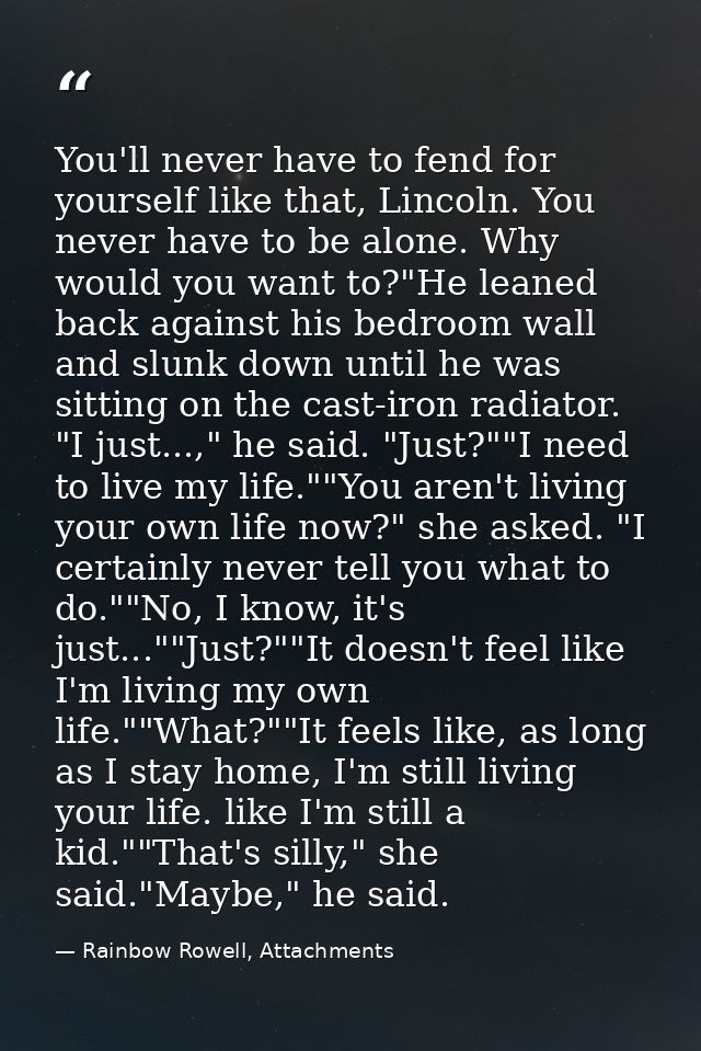 You'll never have to fend for yourself like that, Lincoln. You never have to be alone. Why would you want to?"He leaned  — Rainbow Rowell, Attachments