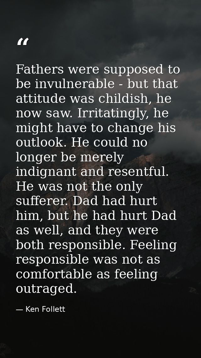 Fathers were supposed to be invulnerable - but that attitude was childish, he now saw. Irritatingly, he might have to ch — Ken Follett