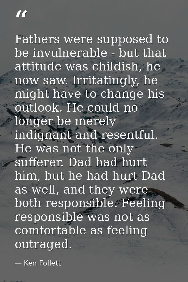 Fathers were supposed to be invulnerable - but that attitude was childish, he now saw. Irritatingly, he might have to ch — Ken Follett