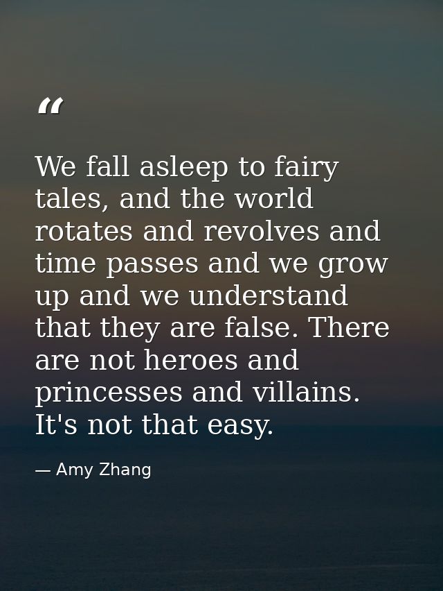 We fall asleep to fairy tales, and the world rotates and revolves and time passes and we grow up and we understand that  — Amy Zhang