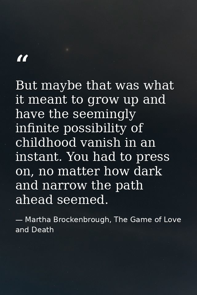 But maybe that was what it meant to grow up and have the seemingly infinite possibility of childhood vanish in an instan — Martha Brockenbrough, The Game of Love and Death