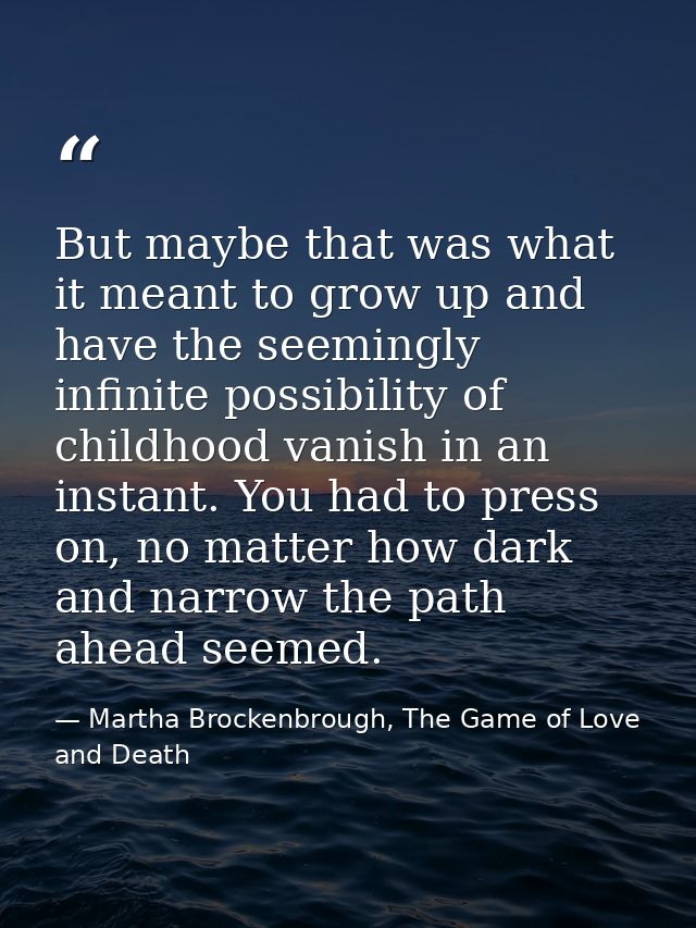 But maybe that was what it meant to grow up and have the seemingly infinite possibility of childhood vanish in an instan — Martha Brockenbrough, The Game of Love and Death