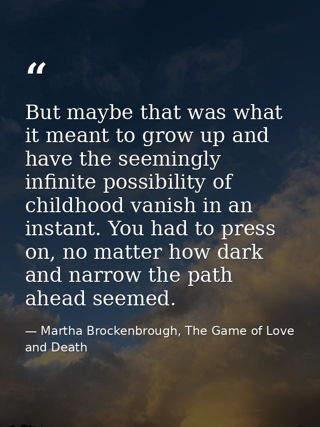 But maybe that was what it meant to grow up and have the seemingly infinite possibility of childhood vanish in an instan — Martha Brockenbrough, The Game of Love and Death