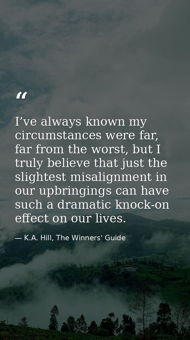 I’ve always known my circumstances were far, far from the worst, but I truly believe that just the slightest misalignmen — K.A. Hill, The Winners' Guide