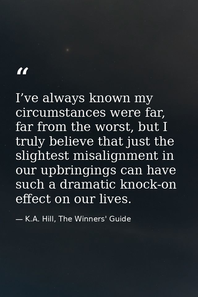 I’ve always known my circumstances were far, far from the worst, but I truly believe that just the slightest misalignmen — K.A. Hill, The Winners' Guide