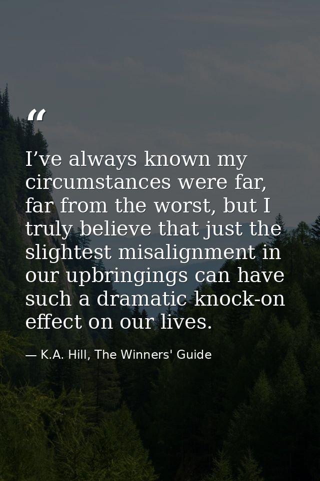 I’ve always known my circumstances were far, far from the worst, but I truly believe that just the slightest misalignmen — K.A. Hill, The Winners' Guide