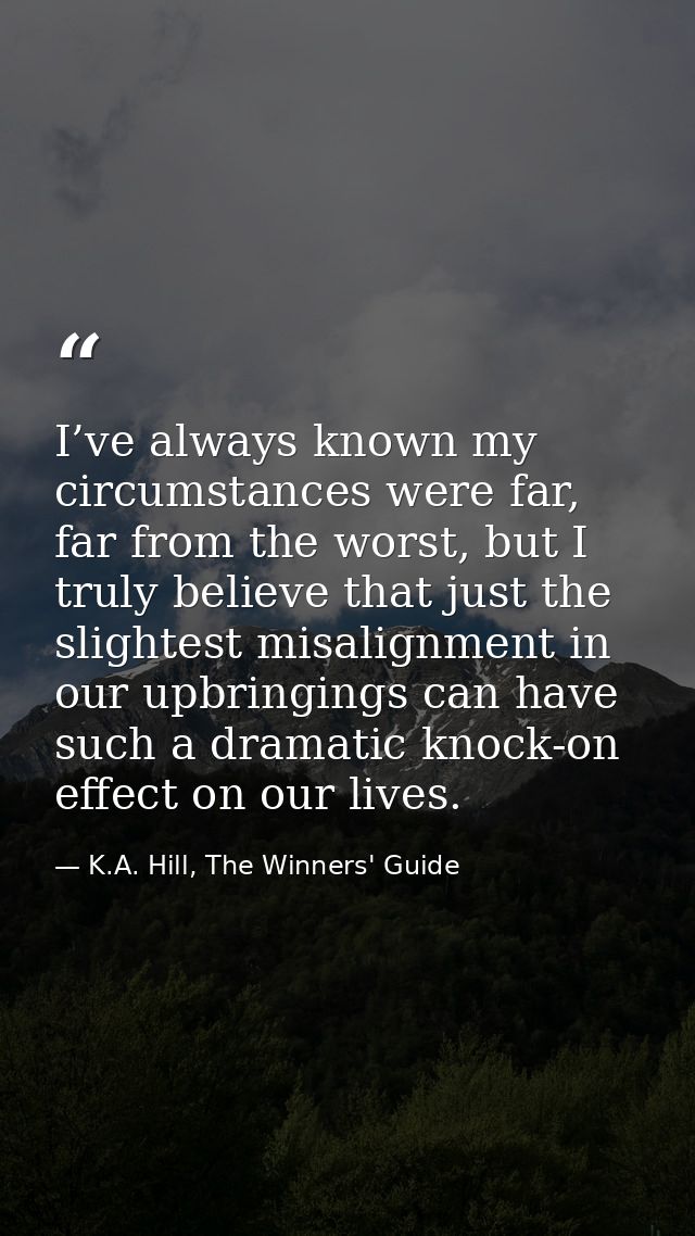 I’ve always known my circumstances were far, far from the worst, but I truly believe that just the slightest misalignmen — K.A. Hill, The Winners' Guide