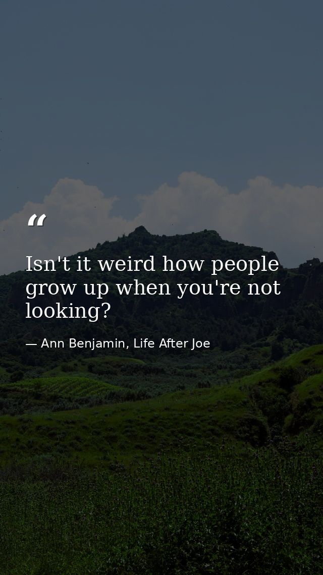 Isn't it weird how people grow up when you're not looking? — Ann Benjamin, Life After Joe