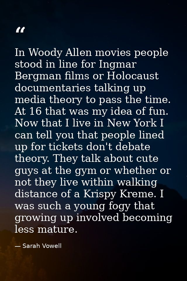 In Woody Allen movies people stood in line for Ingmar Bergman films or Holocaust documentaries talking up media theory t — Sarah Vowell