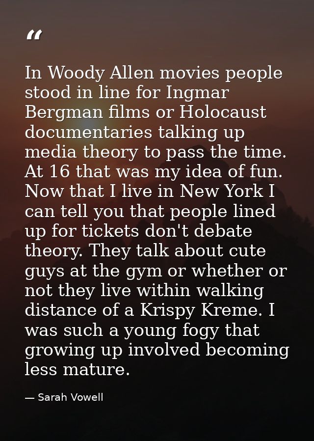 In Woody Allen movies people stood in line for Ingmar Bergman films or Holocaust documentaries talking up media theory t — Sarah Vowell