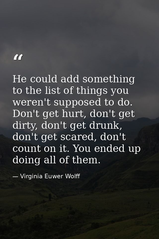He could add something to the list of things you weren't supposed to do. Don't get hurt, don't get dirty, don't get drun — Virginia Euwer Wolff