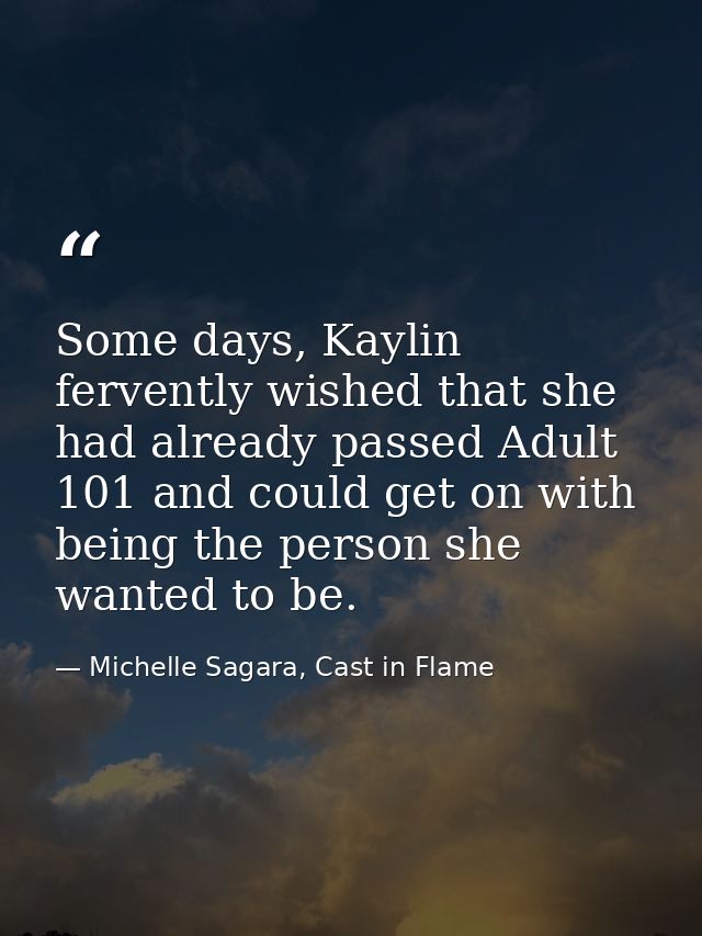 Some days, Kaylin fervently wished that she had already passed Adult 101 and could get on with being the person she want — Michelle Sagara, Cast in Flame