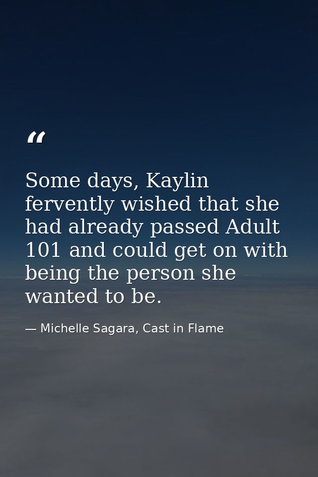 Some days, Kaylin fervently wished that she had already passed Adult 101 and could get on with being the person she want — Michelle Sagara, Cast in Flame