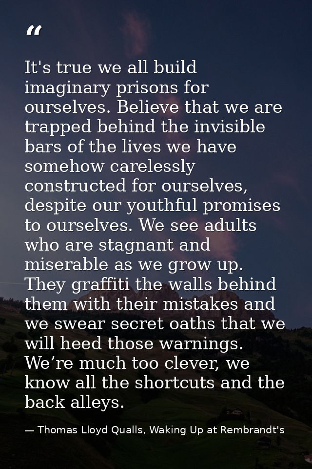 It's true we all build imaginary prisons for ourselves. Believe that we are trapped behind the invisible bars of the liv — Thomas Lloyd Qualls, Waking Up at Rembrandt's