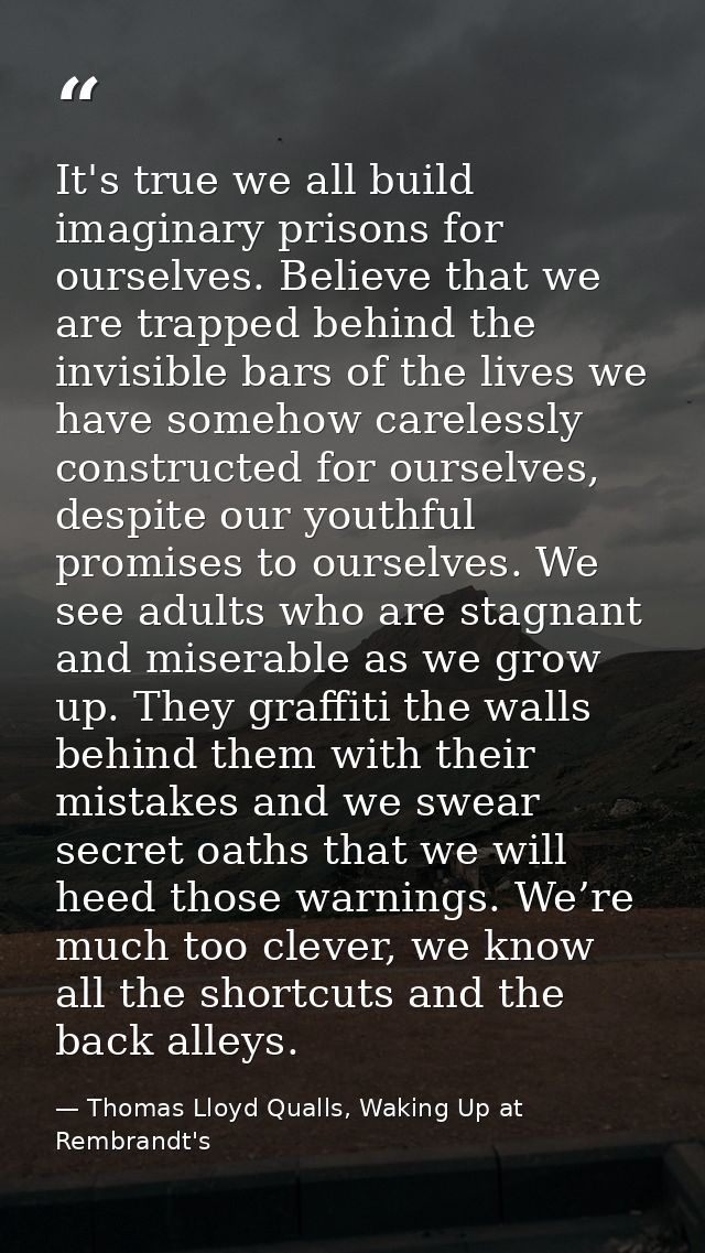 It's true we all build imaginary prisons for ourselves. Believe that we are trapped behind the invisible bars of the liv — Thomas Lloyd Qualls, Waking Up at Rembrandt's