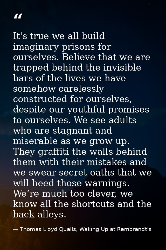 It's true we all build imaginary prisons for ourselves. Believe that we are trapped behind the invisible bars of the liv — Thomas Lloyd Qualls, Waking Up at Rembrandt's