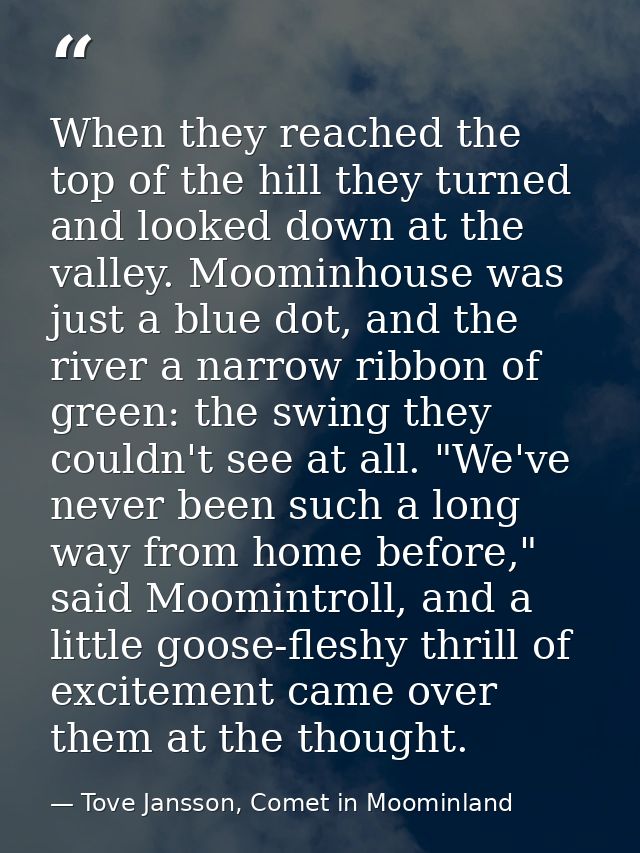When they reached the top of the hill they turned and looked down at the valley. Moominhouse was just a blue dot, and th — Tove Jansson, Comet in Moominland