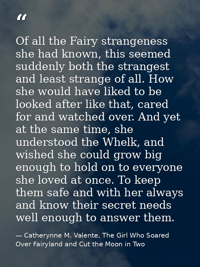 Of all the Fairy strangeness she had known, this seemed suddenly both the strangest and least strange of all. How she wo — Catherynne M. Valente, The Girl Who Soared Over Fairyland and Cut the Moon in Two