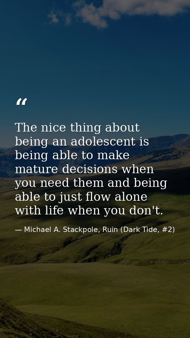 The nice thing about being an adolescent is being able to make mature decisions when you need them and being able to jus — Michael A. Stackpole, Ruin (Dark Tide, #2)