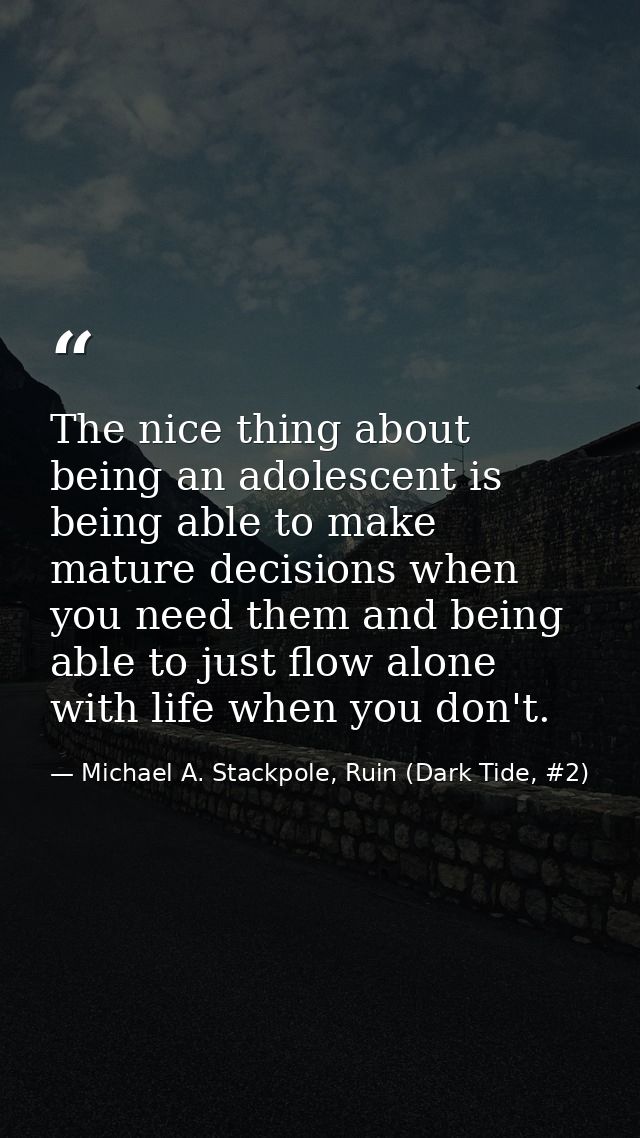 The nice thing about being an adolescent is being able to make mature decisions when you need them and being able to jus — Michael A. Stackpole, Ruin (Dark Tide, #2)
