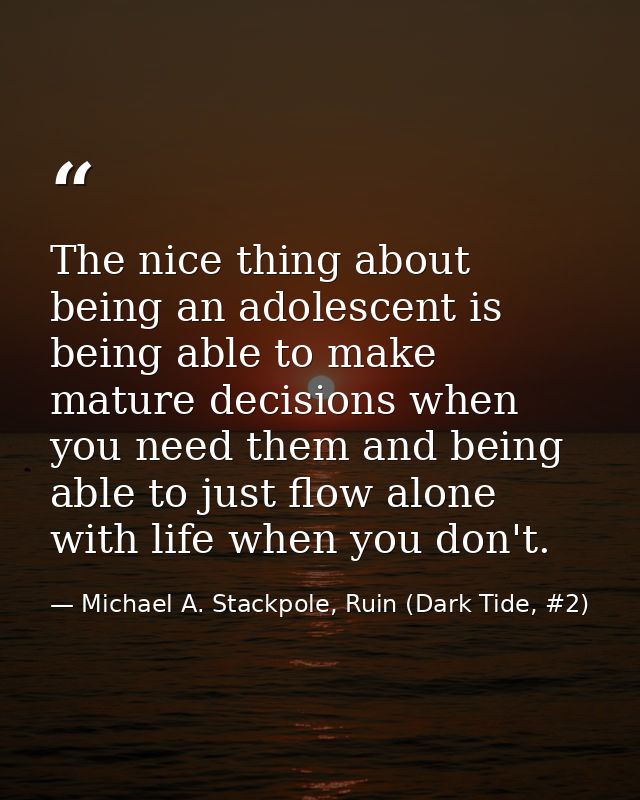 The nice thing about being an adolescent is being able to make mature decisions when you need them and being able to jus — Michael A. Stackpole, Ruin (Dark Tide, #2)