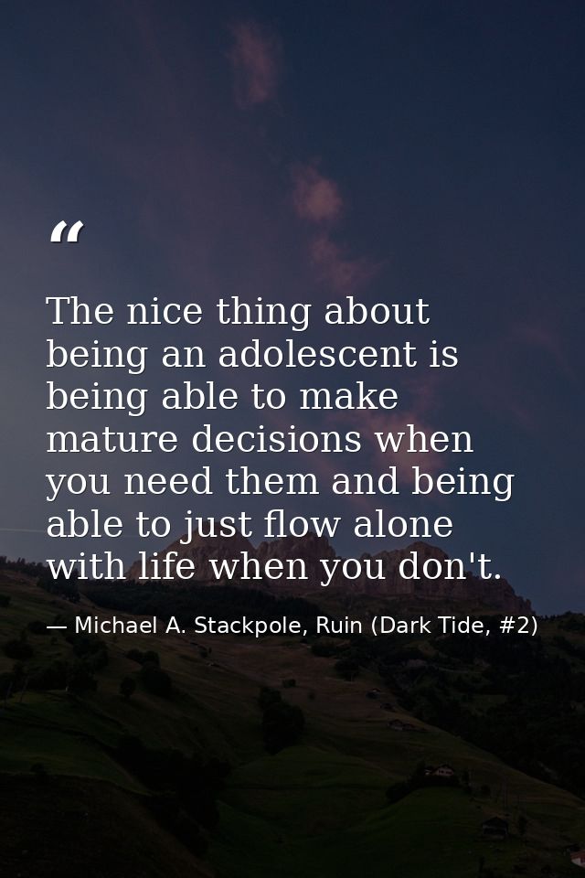 The nice thing about being an adolescent is being able to make mature decisions when you need them and being able to jus — Michael A. Stackpole, Ruin (Dark Tide, #2)
