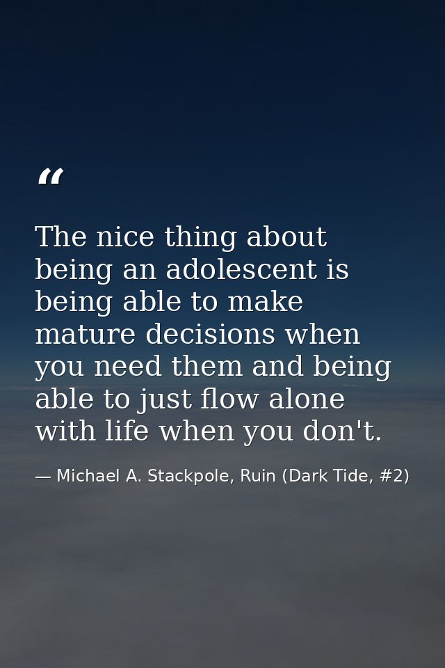 The nice thing about being an adolescent is being able to make mature decisions when you need them and being able to jus — Michael A. Stackpole, Ruin (Dark Tide, #2)