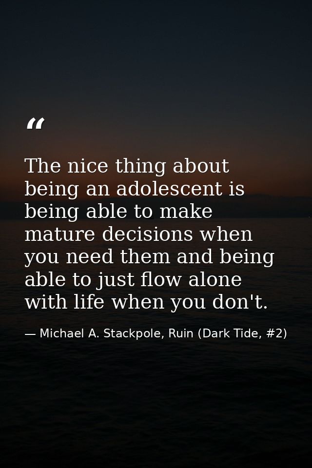 The nice thing about being an adolescent is being able to make mature decisions when you need them and being able to jus — Michael A. Stackpole, Ruin (Dark Tide, #2)