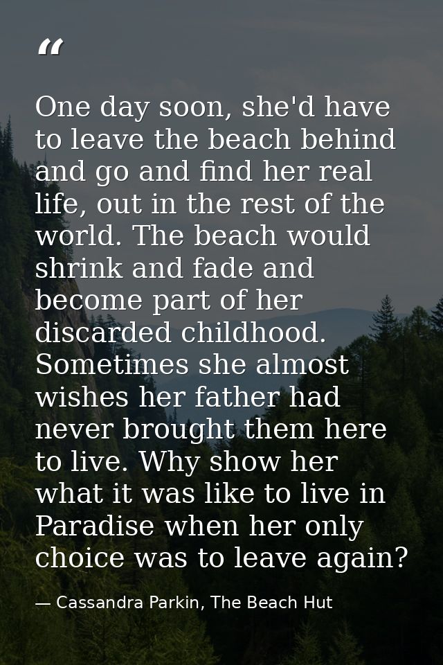One day soon, she'd have to leave the beach behind and go and find her real life, out in the rest of the world. The beac — Cassandra Parkin, The Beach Hut