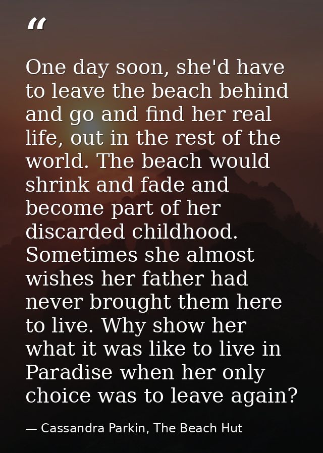 One day soon, she'd have to leave the beach behind and go and find her real life, out in the rest of the world. The beac — Cassandra Parkin, The Beach Hut