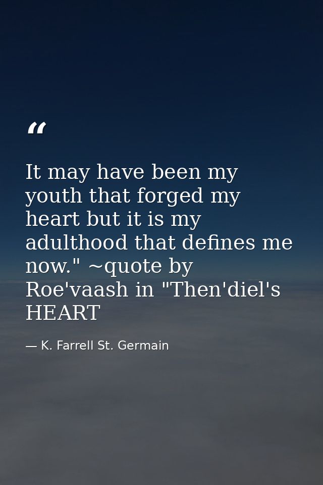 It may have been my youth that forged my heart but it is my adulthood that defines me now." ~quote by Roe'vaash in "Then — K. Farrell St. Germain