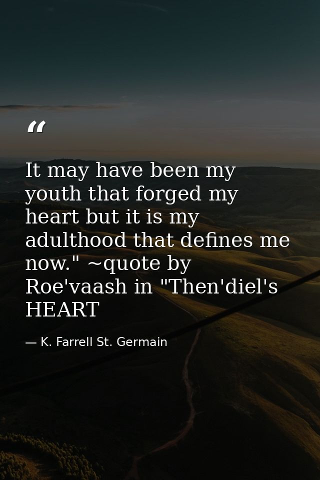 It may have been my youth that forged my heart but it is my adulthood that defines me now." ~quote by Roe'vaash in "Then — K. Farrell St. Germain