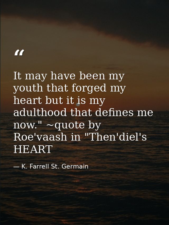 It may have been my youth that forged my heart but it is my adulthood that defines me now." ~quote by Roe'vaash in "Then — K. Farrell St. Germain