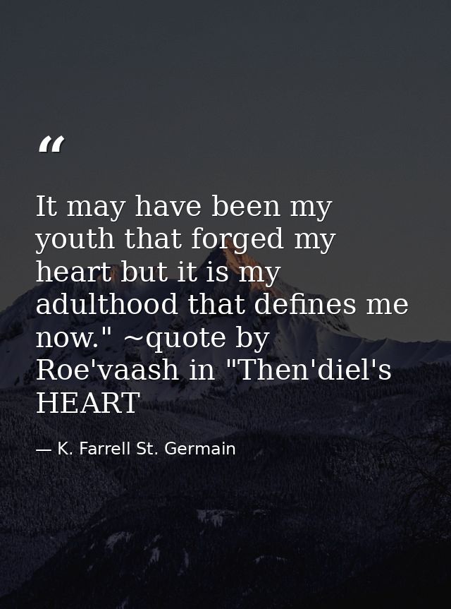 It may have been my youth that forged my heart but it is my adulthood that defines me now." ~quote by Roe'vaash in "Then — K. Farrell St. Germain