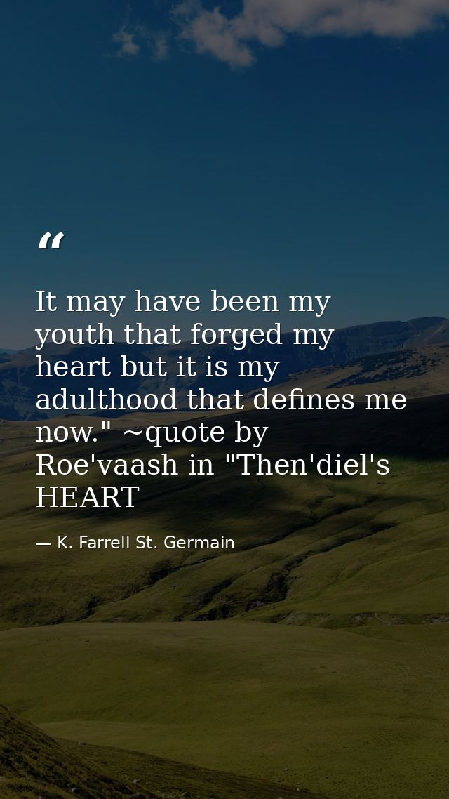 It may have been my youth that forged my heart but it is my adulthood that defines me now." ~quote by Roe'vaash in "Then — K. Farrell St. Germain