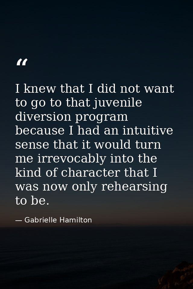 I knew that I did not want to go to that juvenile diversion program because I had an intuitive sense that it would turn  — Gabrielle Hamilton