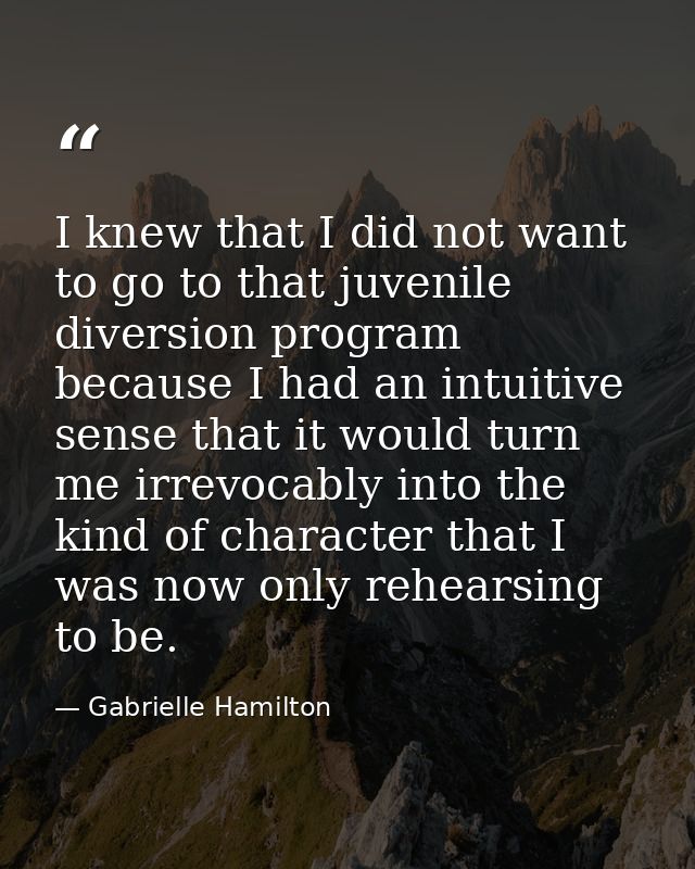 I knew that I did not want to go to that juvenile diversion program because I had an intuitive sense that it would turn  — Gabrielle Hamilton