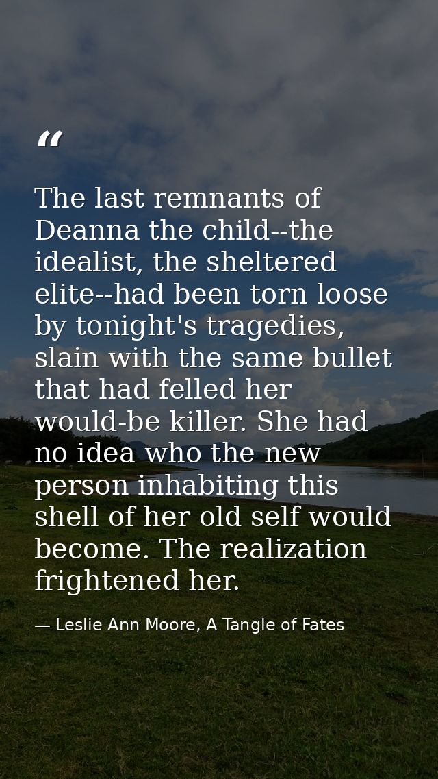 The last remnants of Deanna the child--the idealist, the sheltered elite--had been torn loose by tonight's tragedies, sl — Leslie Ann Moore, A Tangle of Fates