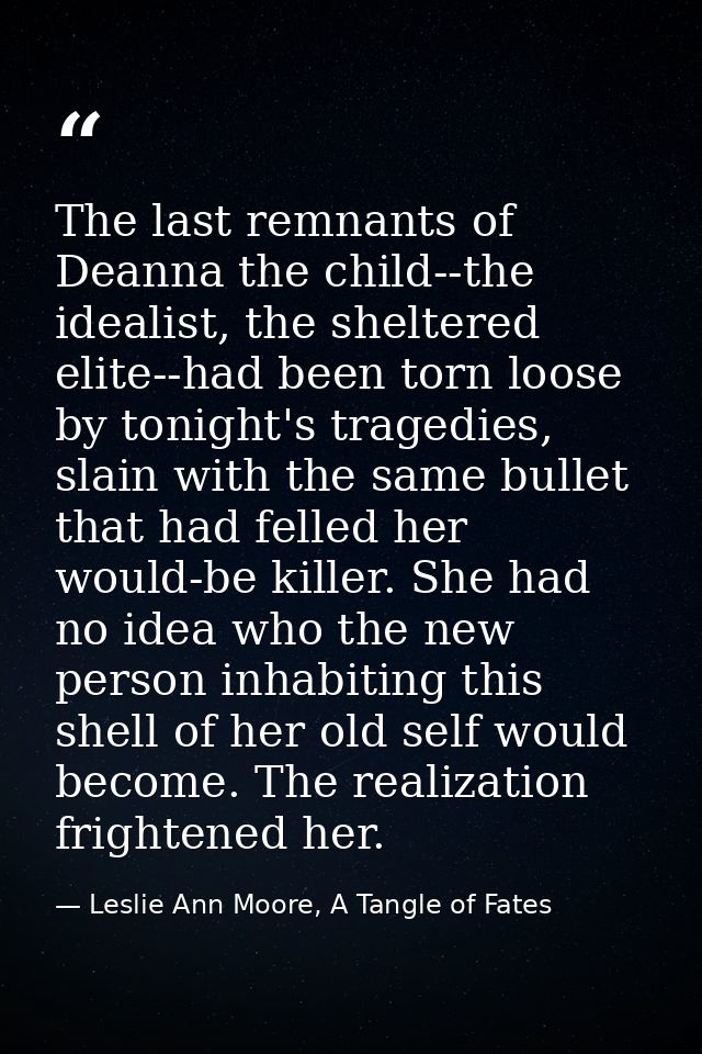 The last remnants of Deanna the child--the idealist, the sheltered elite--had been torn loose by tonight's tragedies, sl — Leslie Ann Moore, A Tangle of Fates
