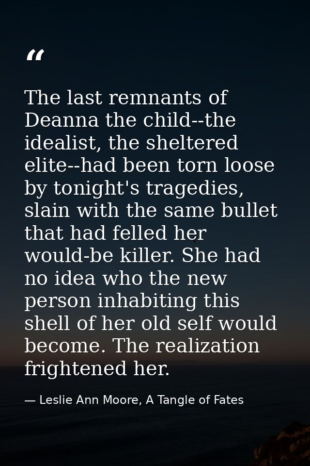 The last remnants of Deanna the child--the idealist, the sheltered elite--had been torn loose by tonight's tragedies, sl — Leslie Ann Moore, A Tangle of Fates