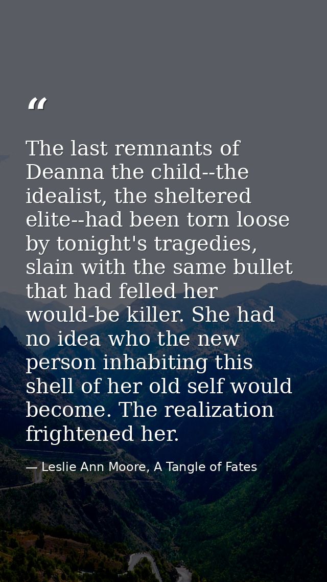 The last remnants of Deanna the child--the idealist, the sheltered elite--had been torn loose by tonight's tragedies, sl — Leslie Ann Moore, A Tangle of Fates