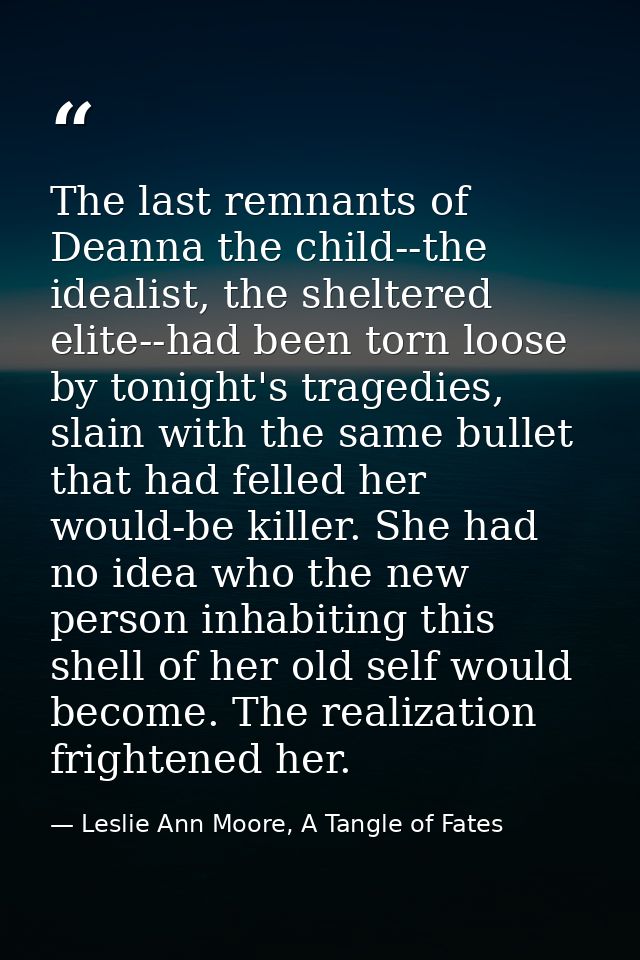 The last remnants of Deanna the child--the idealist, the sheltered elite--had been torn loose by tonight's tragedies, sl — Leslie Ann Moore, A Tangle of Fates