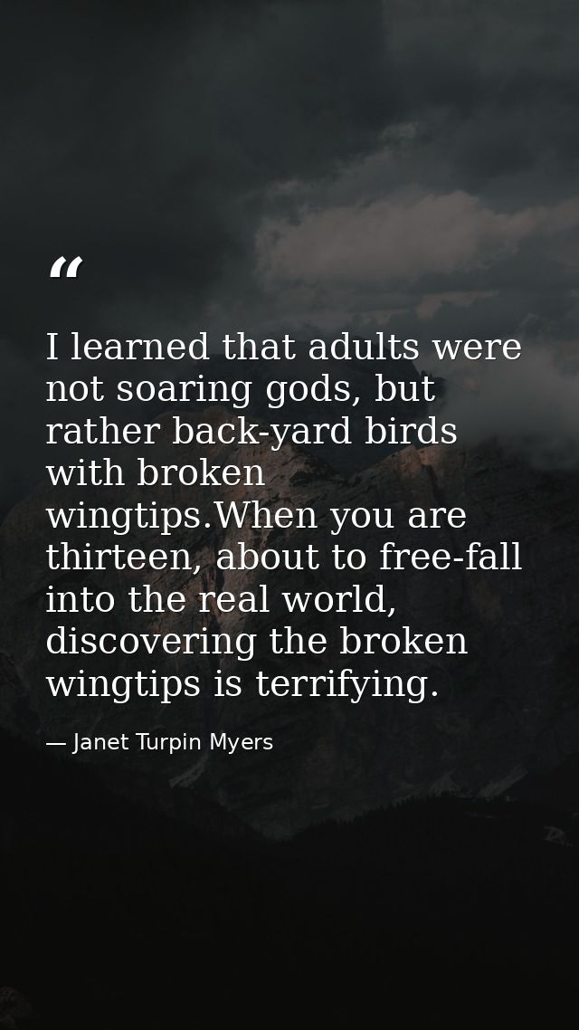 I learned that adults were not soaring gods, but rather back-yard birds with broken wingtips.When you are thirteen, abou — Janet Turpin Myers