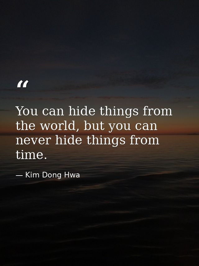 You can hide things from the world, but you can never hide things from time. — Kim Dong Hwa