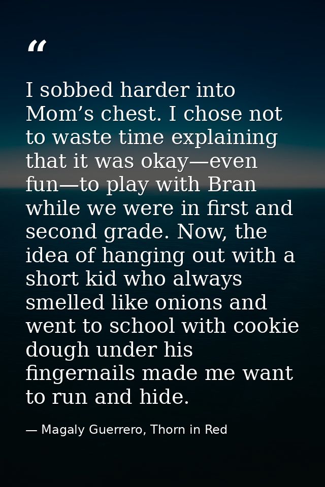 I sobbed harder into Mom’s chest. I chose not to waste time explaining that it was okay—even fun—to play with Bran while — Magaly Guerrero, Thorn in Red