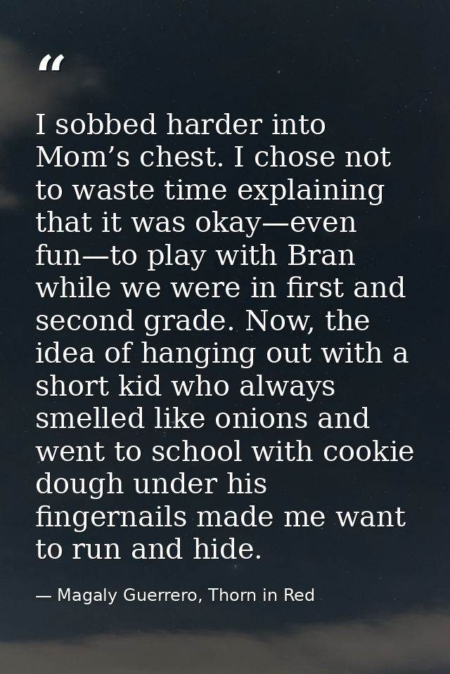 I sobbed harder into Mom’s chest. I chose not to waste time explaining that it was okay—even fun—to play with Bran while — Magaly Guerrero, Thorn in Red