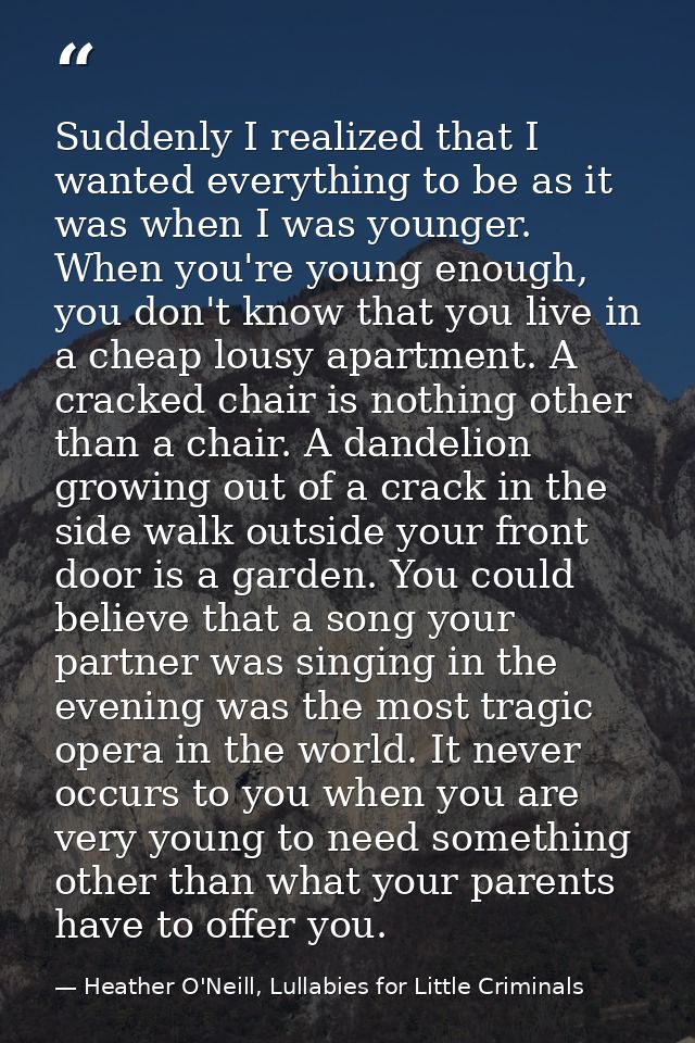 Suddenly I realized that I wanted everything to be as it was when I was younger. When you're young enough, you don't kno — Heather O'Neill, Lullabies for Little Criminals