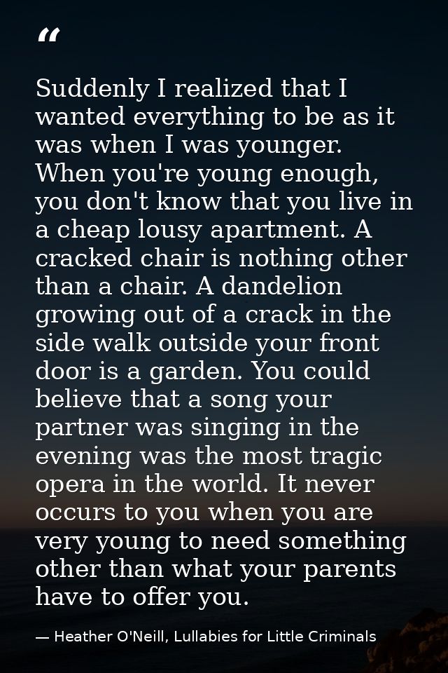 Suddenly I realized that I wanted everything to be as it was when I was younger. When you're young enough, you don't kno — Heather O'Neill, Lullabies for Little Criminals